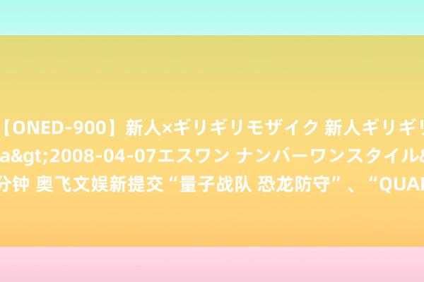 【ONED-900】新人×ギリギリモザイク 新人ギリギリモザイク Ami</a>2008-04-07エスワン ナンバーワンスタイル&$S1118分钟 奥飞文娱新提交“量子战队 恐龙防守”、“QUANTUM HEROES DINOSTER”等5件商标注册肯求