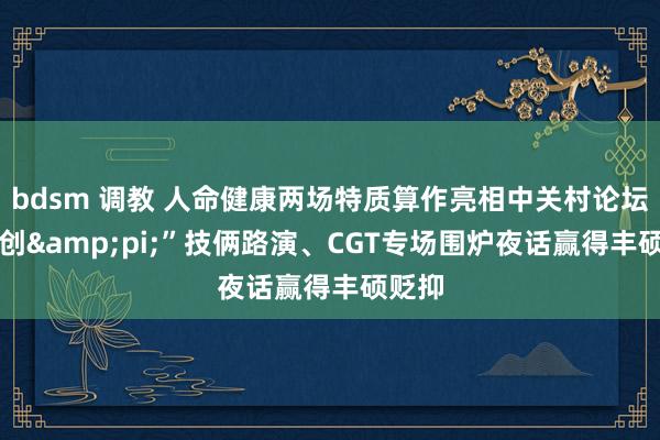 bdsm 调教 人命健康两场特质算作亮相中关村论坛 “科创&pi;”技俩路演、CGT专场围炉夜话赢得丰硕贬抑