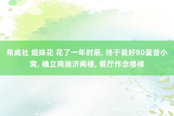 希威社 姐妹花 花了一年时辰， 终于装好80曩昔小窝， 确立商施济阁楼， 餐厅作念楼梯