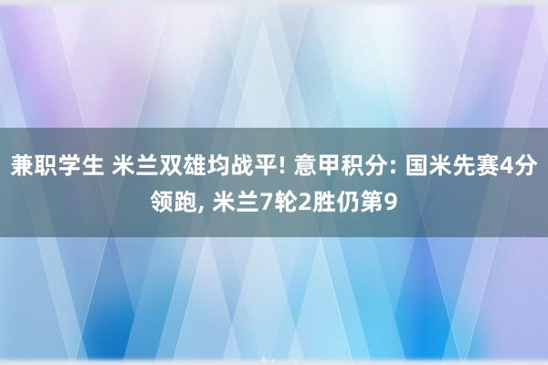 兼职学生 米兰双雄均战平! 意甲积分: 国米先赛4分领跑， 米兰7轮2胜仍第9