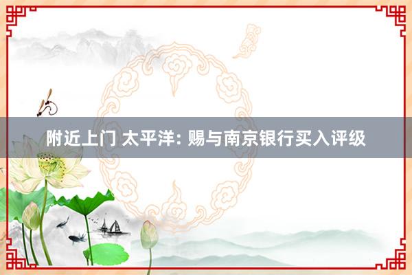 附近上门 太平洋: 赐与南京银行买入评级