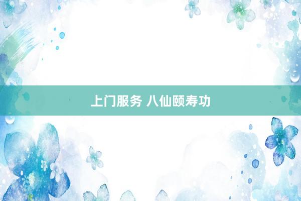 上门服务 八仙颐寿功