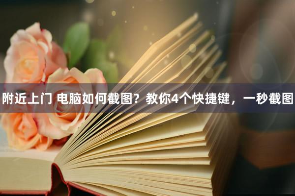 附近上门 电脑如何截图？教你4个快捷键，一秒截图